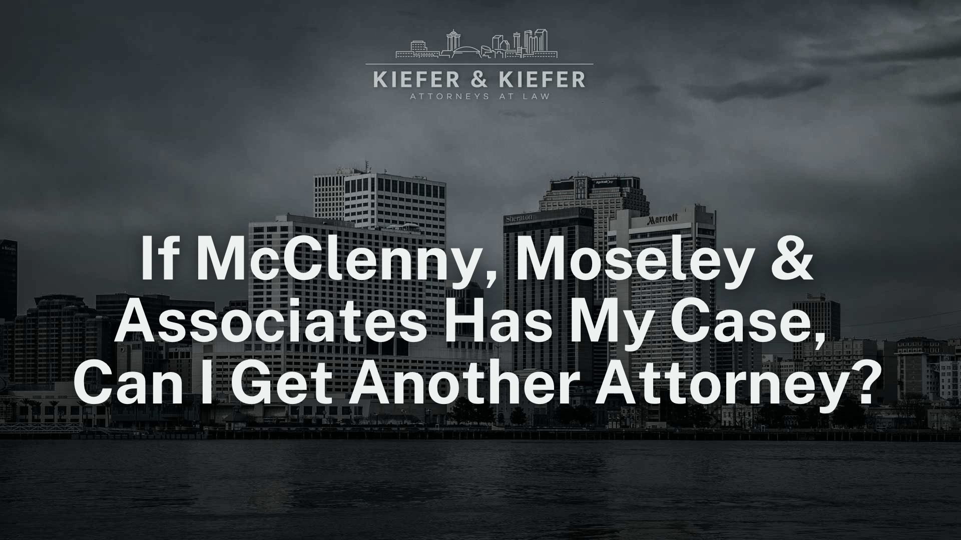 If McClenny, Moseley & Associates Has My Case, Can I Get Another Attorney - Kiefer & Kiefer New Orleans Personal Injury Attorneys